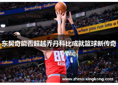 东契奇能否超越乔丹科比成就篮球新传奇