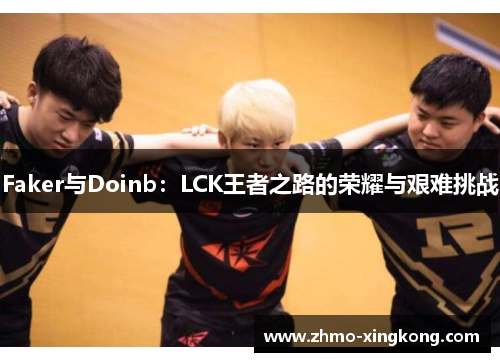 Faker与Doinb：LCK王者之路的荣耀与艰难挑战