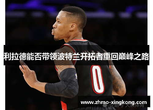 利拉德能否带领波特兰开拓者重回巅峰之路