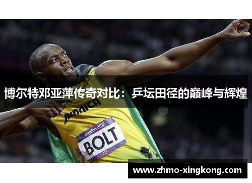 博尔特邓亚萍传奇对比：乒坛田径的巅峰与辉煌