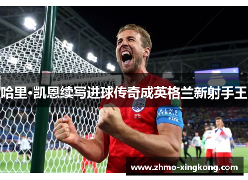 哈里·凯恩续写进球传奇成英格兰新射手王
